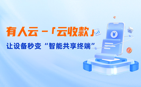 有人云上線「云收款」：0門檻讓共享設(shè)備輕松變現(xiàn)，3步開啟“躺賺”模式